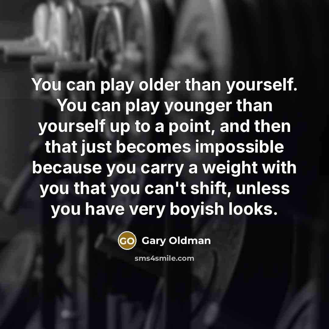 “You can play older than yourself. You can play younger…” quote by Gary Oldman