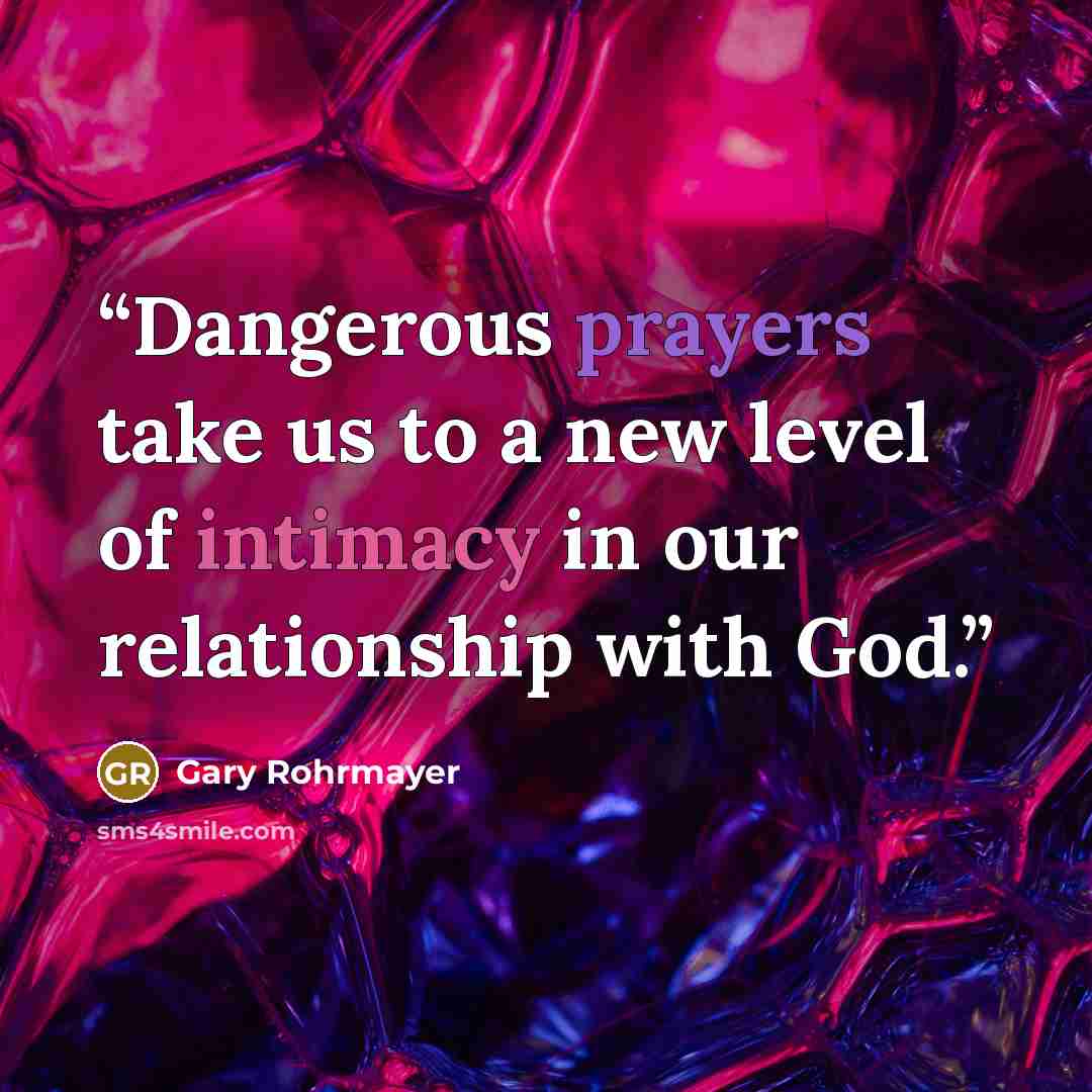 “Dangerous prayers take us to a new level of intimacy in our relationship with God.” quote by Gary Rohrmayer