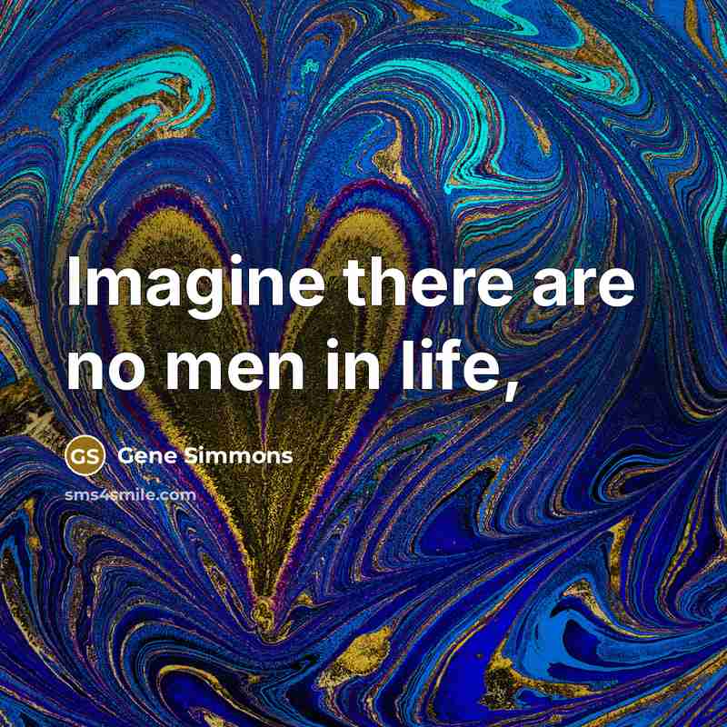 “Imagine there are no men in life,…” quote by Gene Simmons