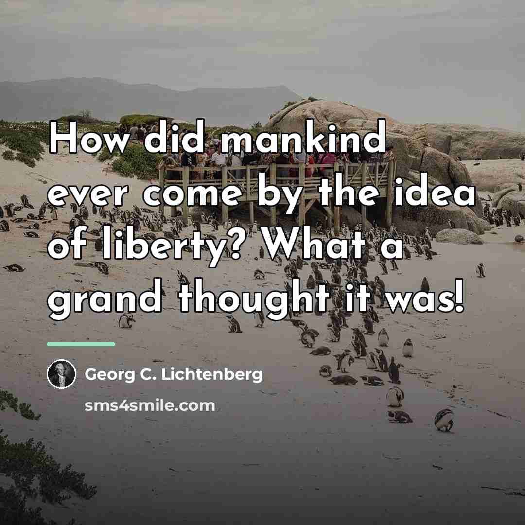 “How did mankind ever come by the idea of liberty?…” quote by Georg C. Lichtenberg
