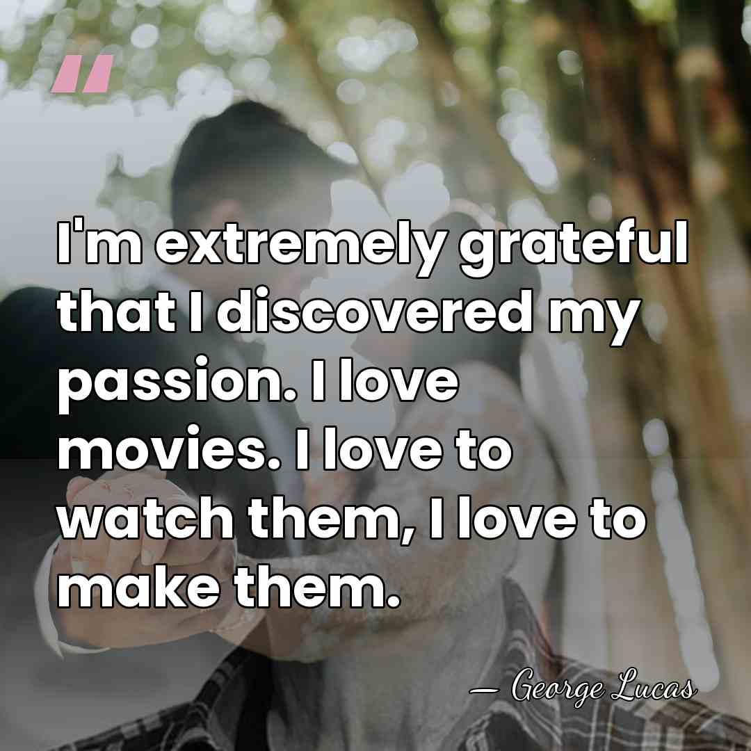 I'm extremely grateful that I discovered my passion. I love movies. I&hellip; - George Lucas