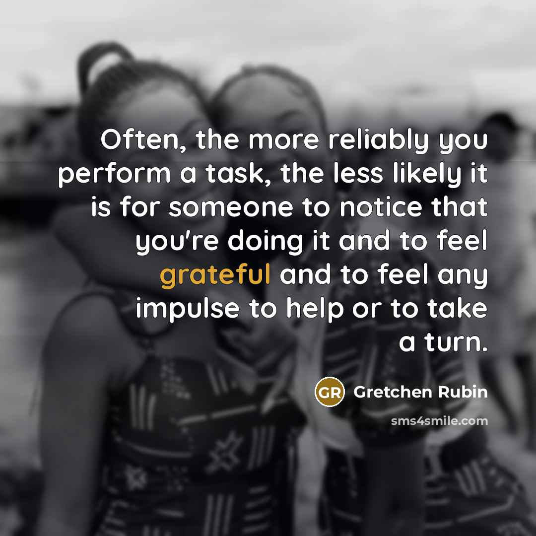 “Often, the more reliably you perform a task, the less…” quote by Gretchen Rubin