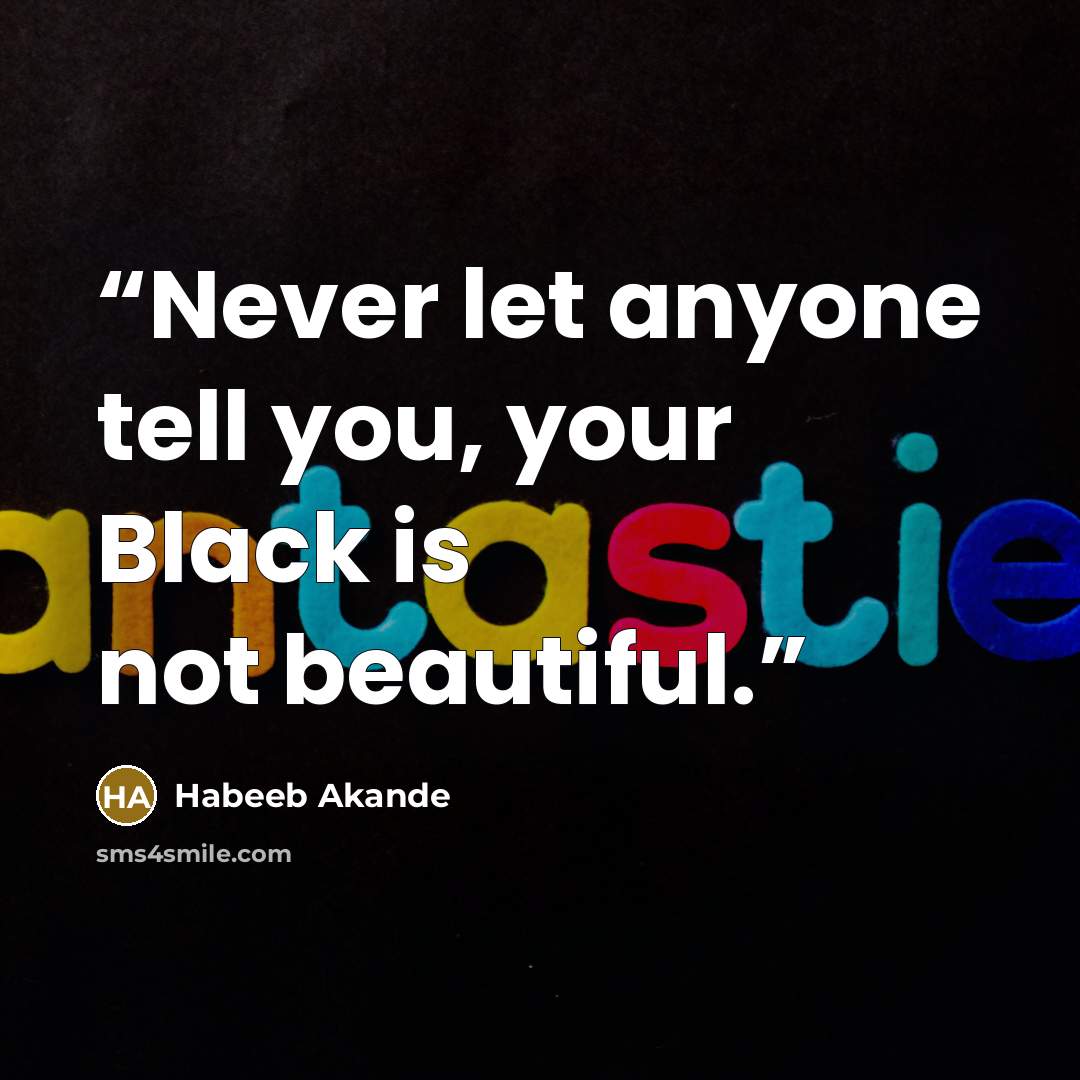 “Never let anyone tell you, your Black is not beautiful.” quote by Habeeb Akande