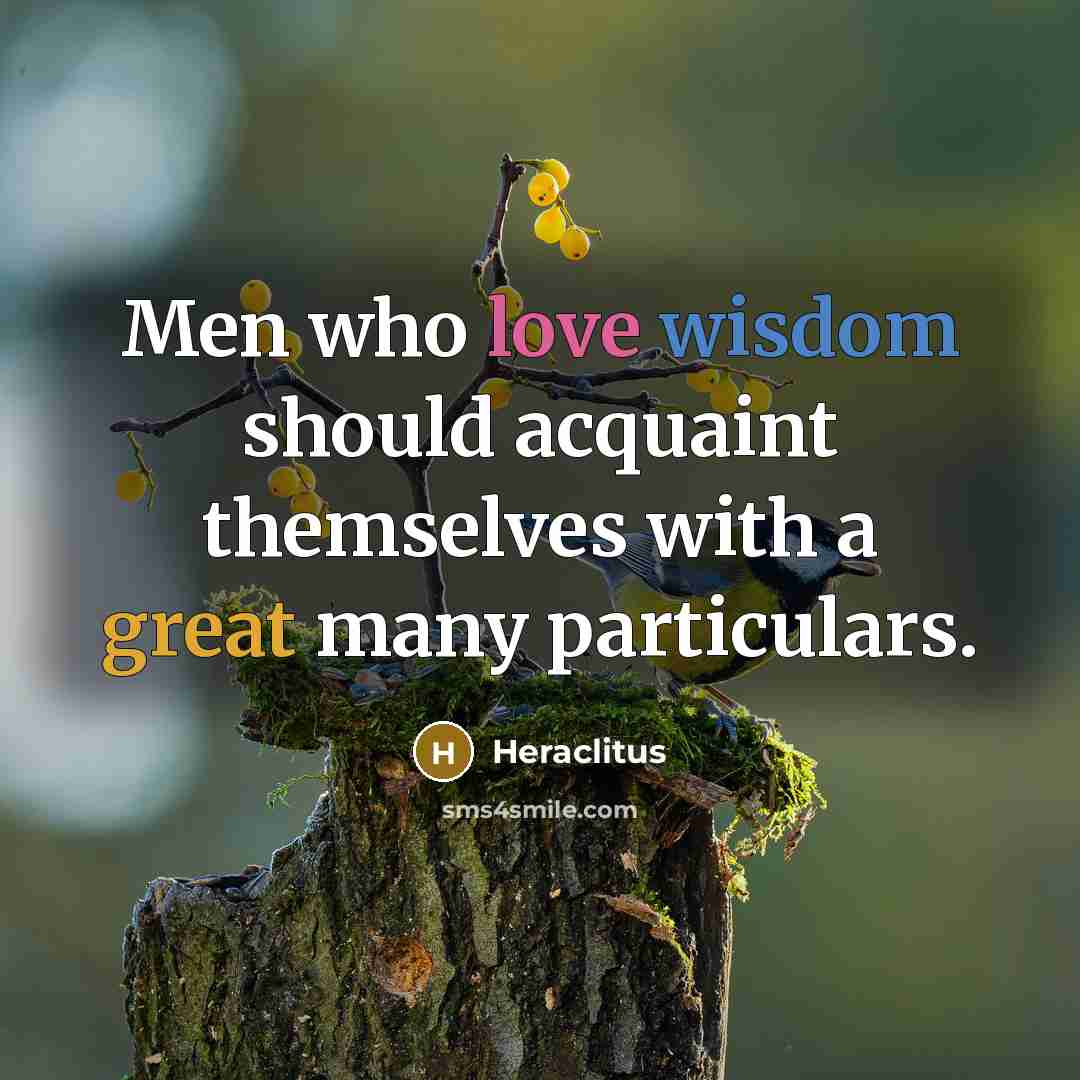 “Men who love wisdom should acquaint themselves with a great many particulars.” quote by Heraclitus