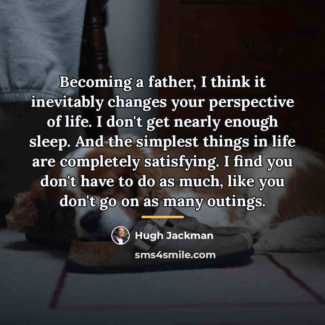 “Becoming a father, I think it inevitably changes your perspective…” quote by Hugh Jackman