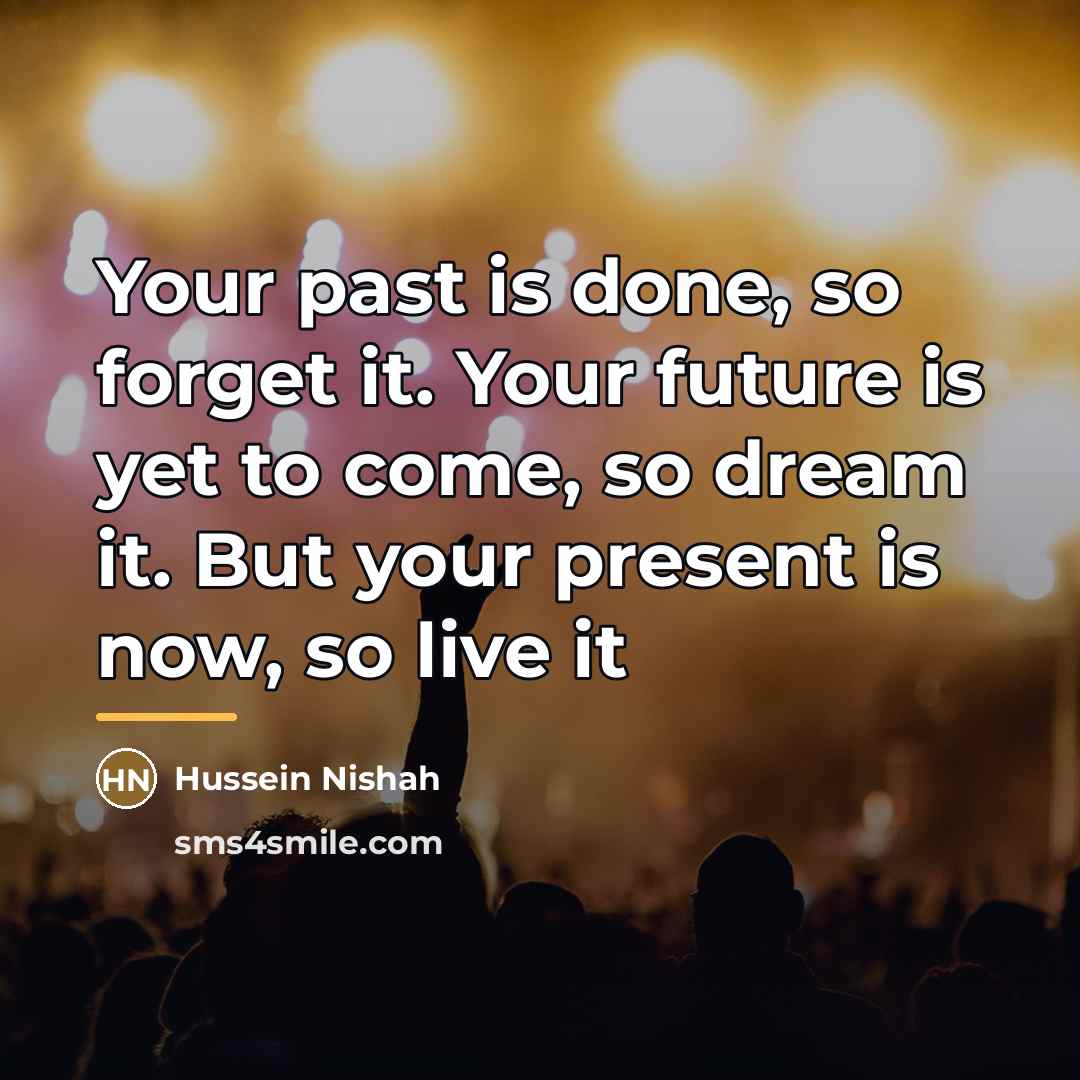 “Your past is done, so forget it. Your future is…” quote by Hussein Nishah