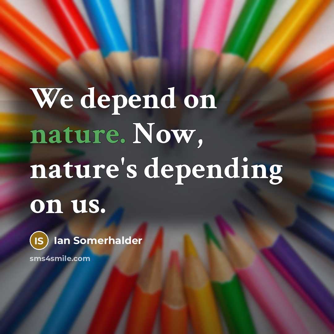 “We depend on nature. Now, nature's depending on us.…” quote by Ian Somerhalder