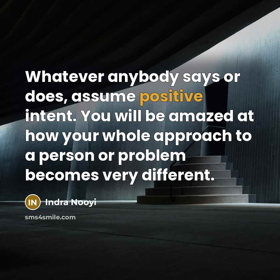 “Whatever anybody says or does, assume positive intent. You will…” quote by Indra Nooyi