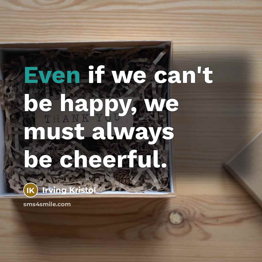 “Even if we can't be happy, we must always be…” quote by Irving Kristol
