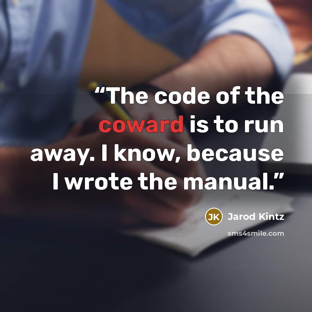 “The code of the coward is to run away. I know, because I wrote the manual.” quote by Jarod Kintz