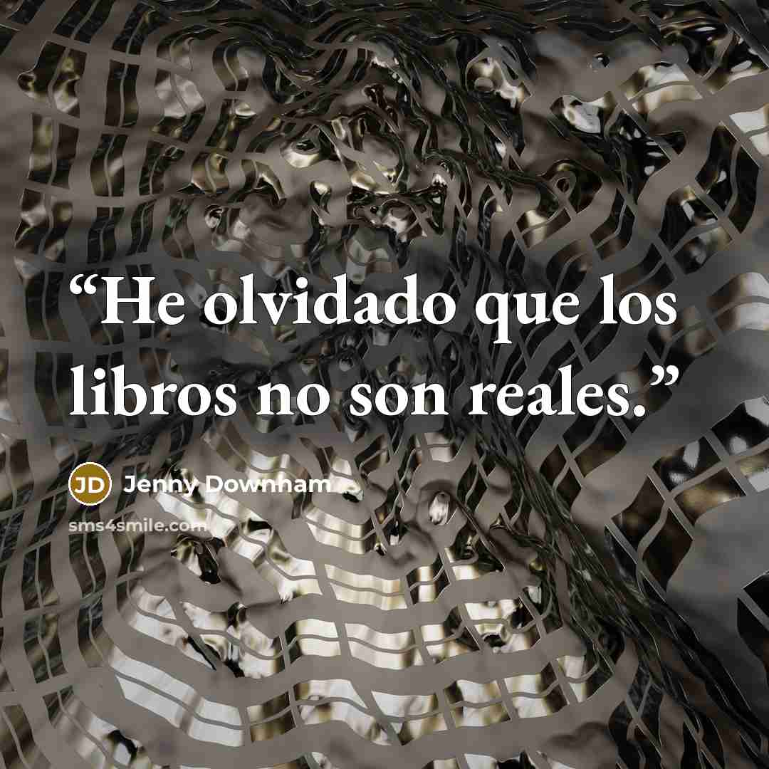 “He olvidado que los libros no son reales.” quote by Jenny Downham