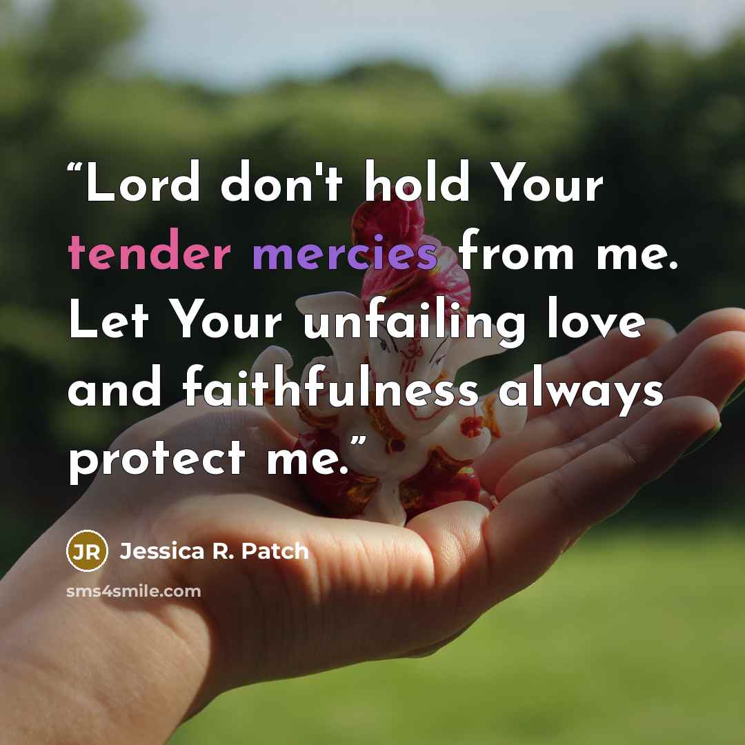 “Lord don't hold Your tender mercies from me. Let Your unfailing love and faithfulness always protect me.” quote by Jessica R. Patch