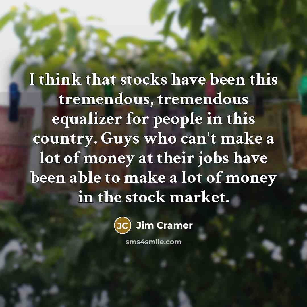“I think that stocks have been this tremendous, tremendous equalizer…” quote by Jim Cramer