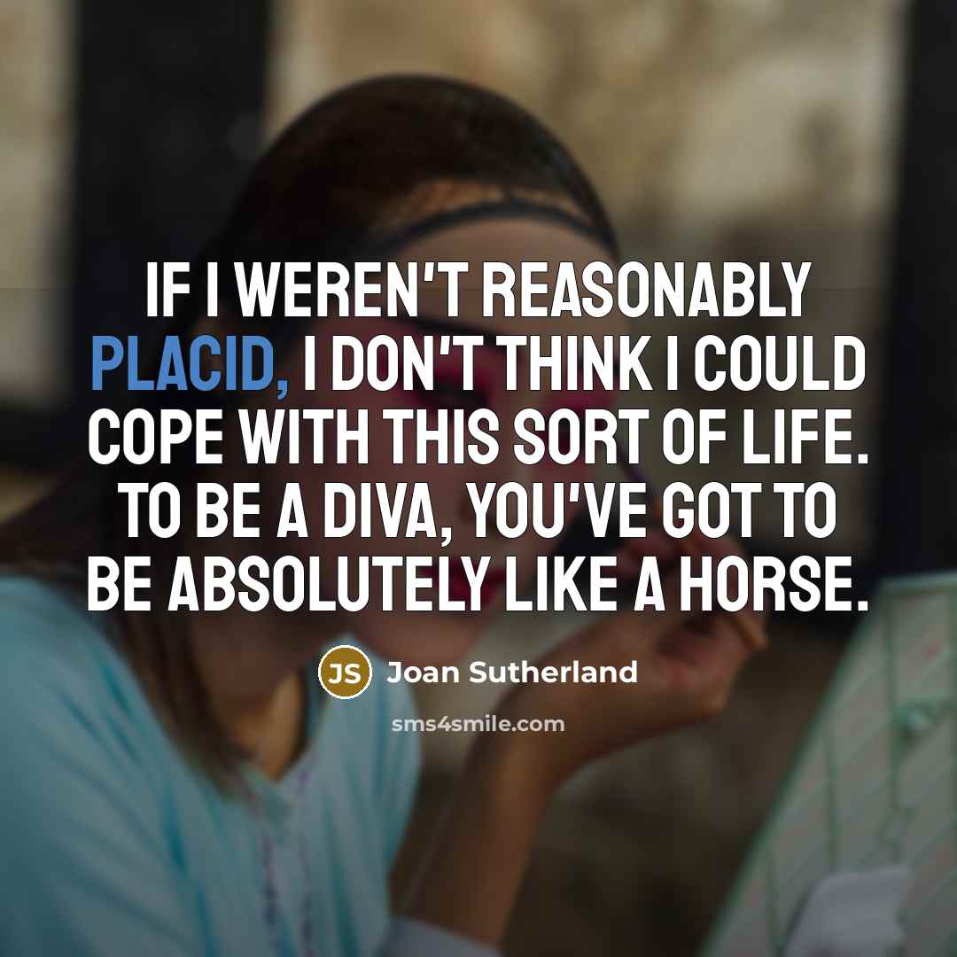 “If I weren't reasonably placid, I don't think I could…” quote by Joan Sutherland