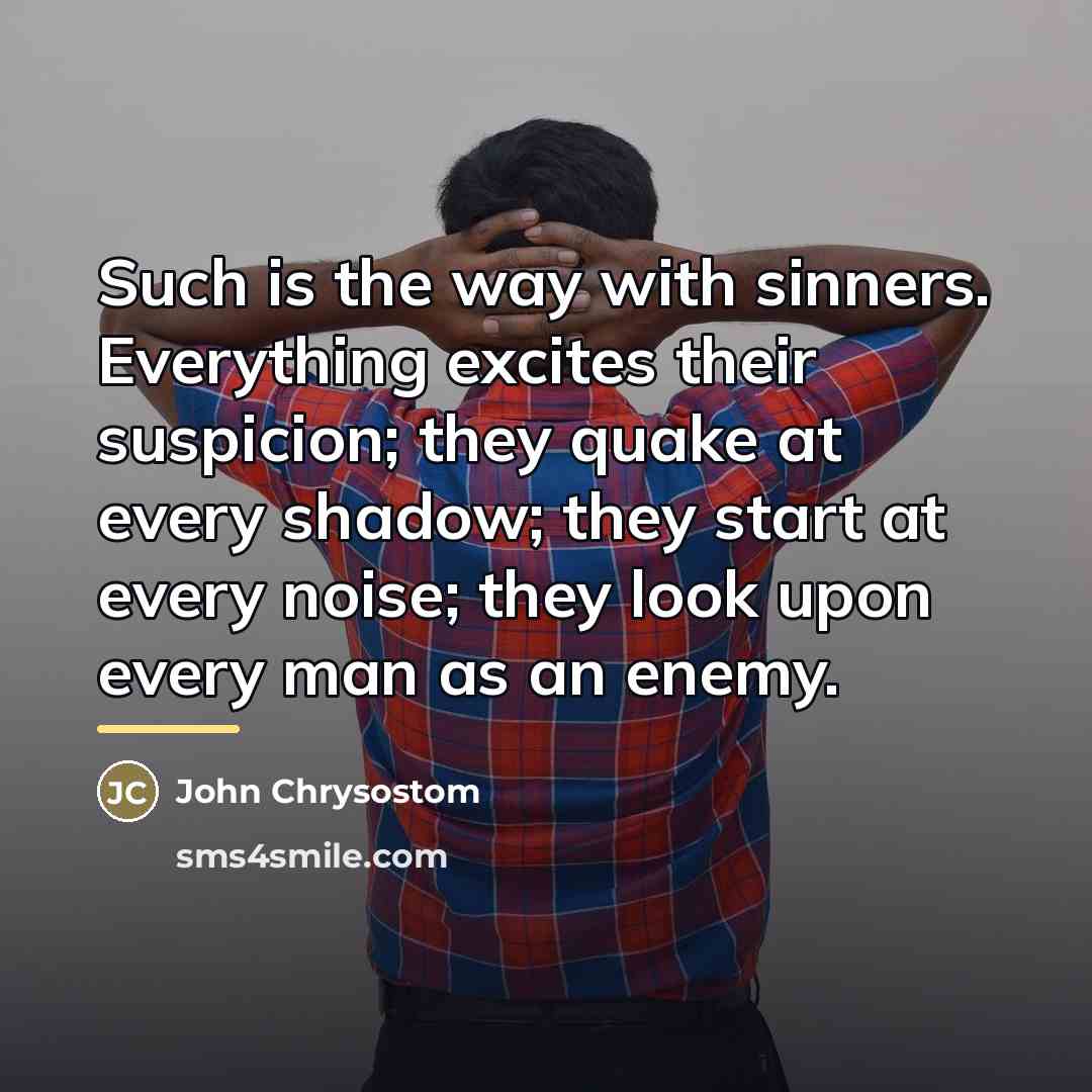 “Such is the way with sinners. Everything excites their suspicion;…” quote by John Chrysostom