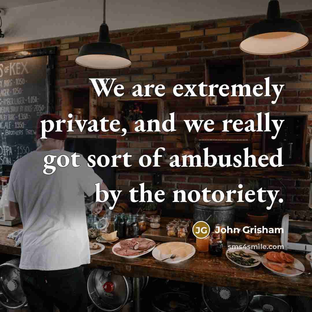 “We are extremely private, and we really got sort of…” quote by John Grisham