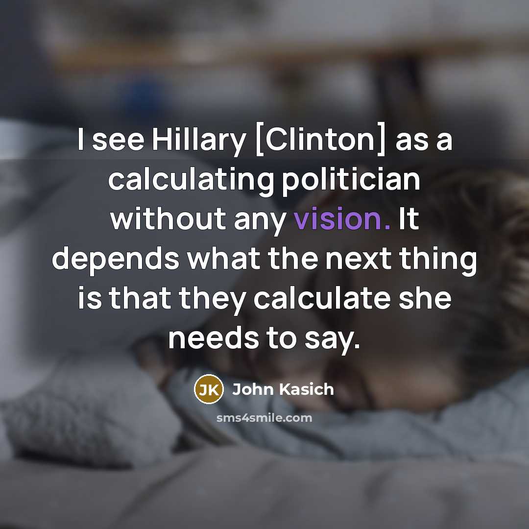 “I see Hillary [Clinton] as a calculating politician without any…” quote by John Kasich