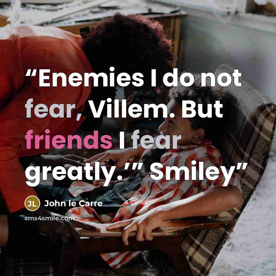 “Enemies I do not fear, Villem. But friends I fear greatly.’” Smiley” quote by John le Carré