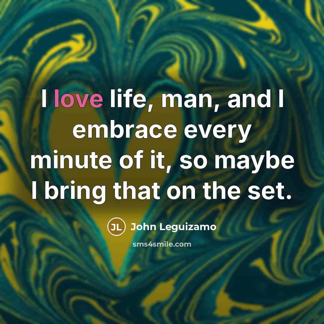 “I love life, man, and I embrace every minute of…” quote by John Leguizamo