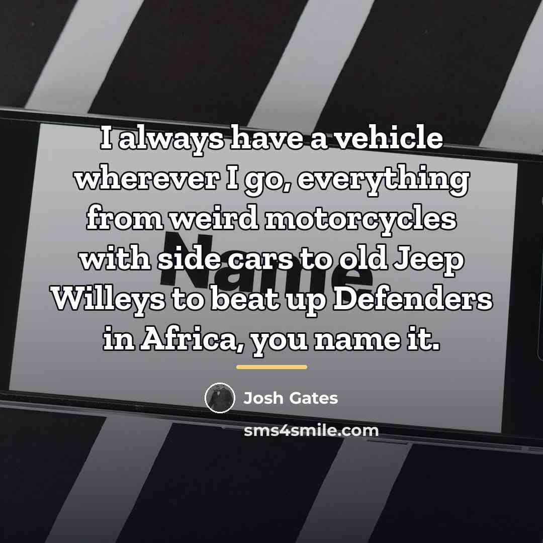 “I always have a vehicle wherever I go, everything from…” quote by Josh Gates
