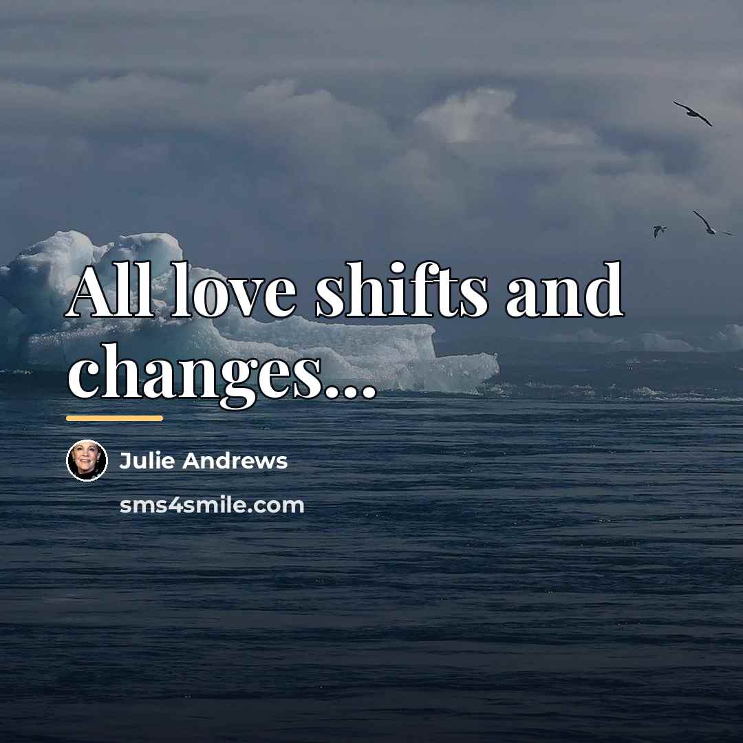 “All love shifts and changes...…” quote by Julie Andrews
