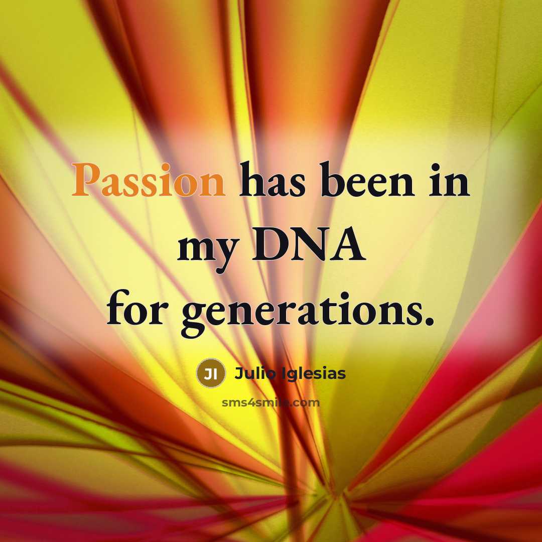 “Passion has been in my DNA for generations.…” quote by Julio Iglesias