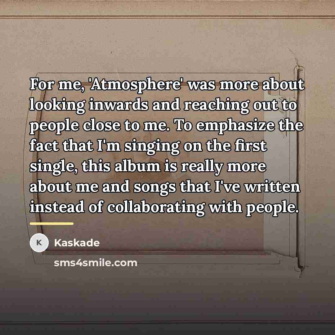 “For me, 'Atmosphere' was more about looking inwards and reaching…” quote by Kaskade