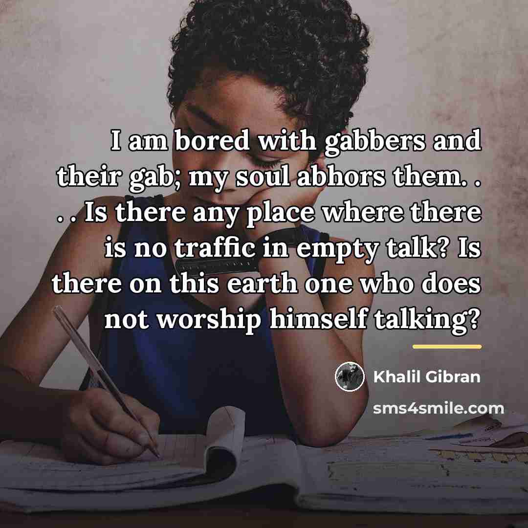 “I am bored with gabbers and their gab; my soul…” quote by Khalil Gibran