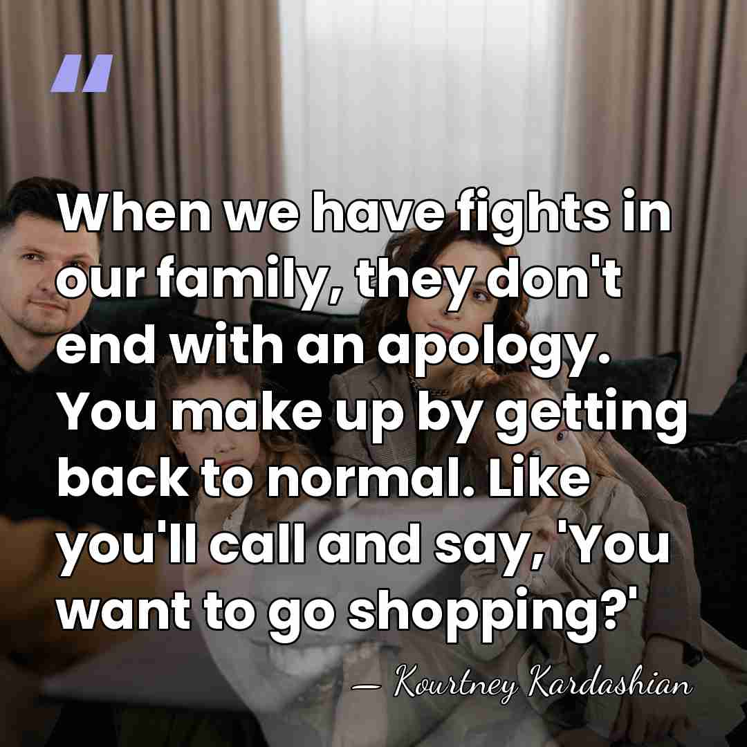 When we have fights in our family, they don't end with an&hellip; - Kourtney Kardashian