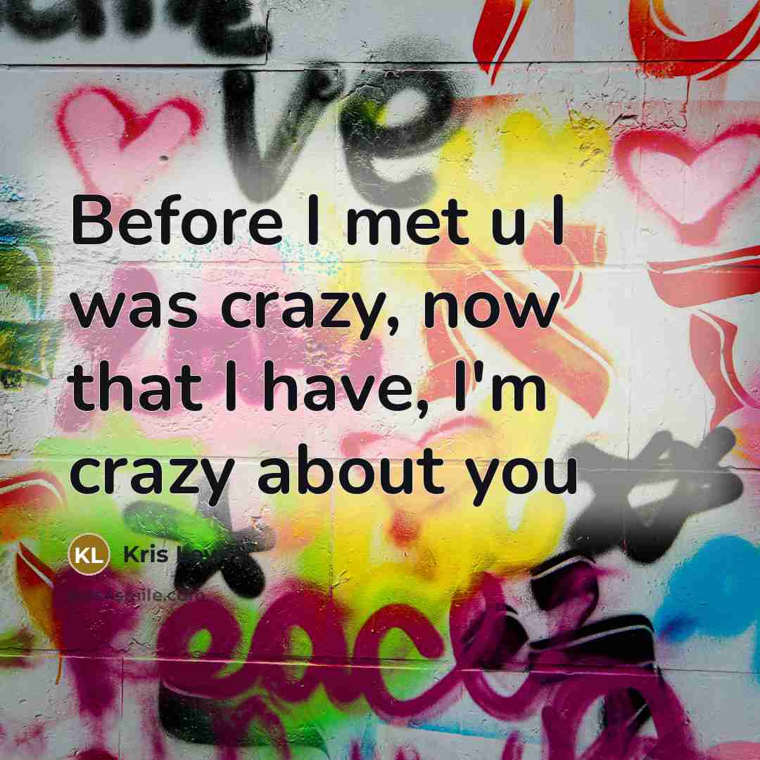 “Before I met u I was crazy, now that I have, I'm crazy about you” quote by Kris Lewis