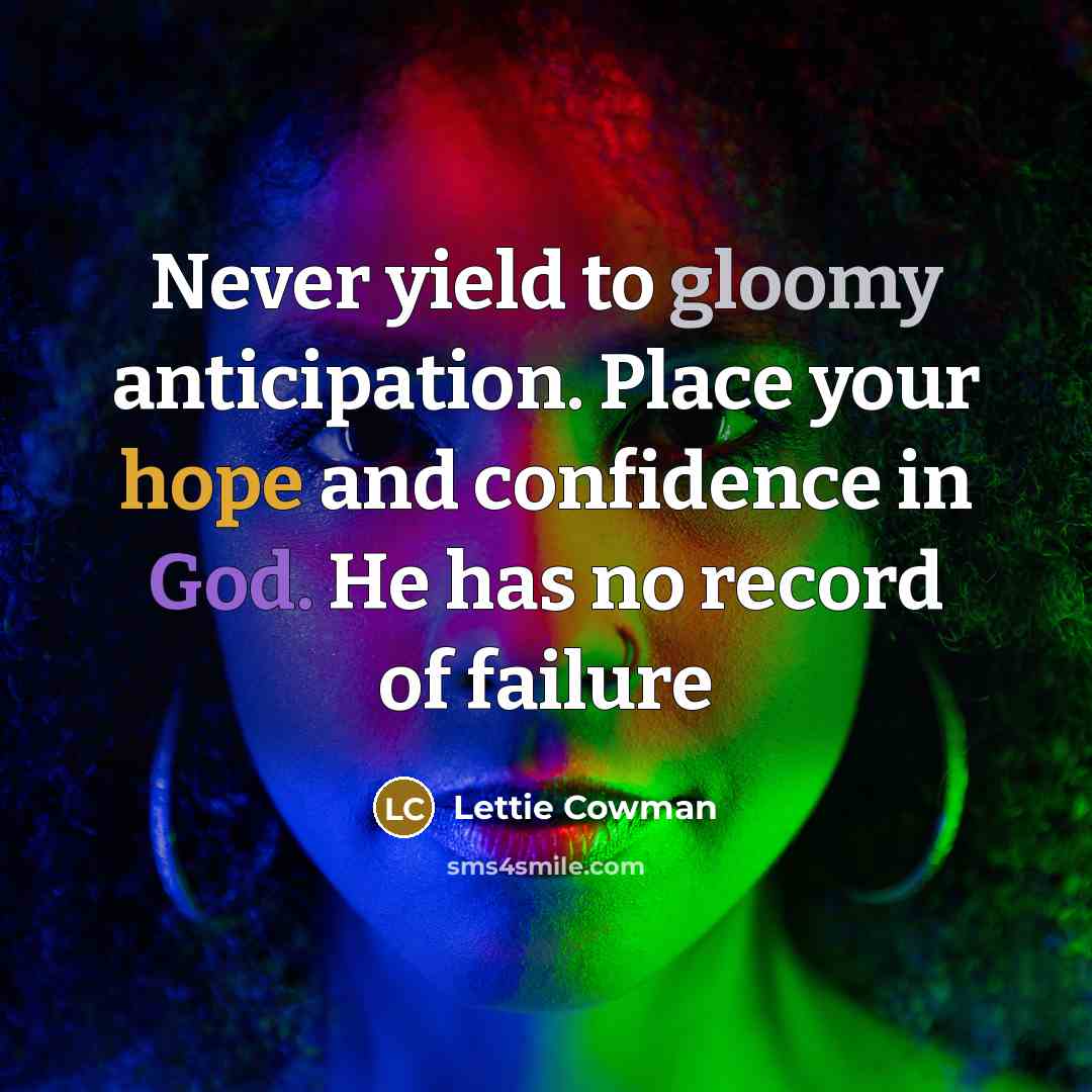 “Never yield to gloomy anticipation. Place your hope and confidence…” quote by Lettie Cowman