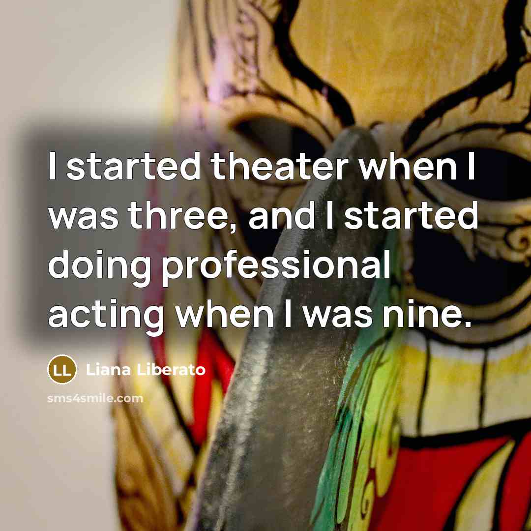 “I started theater when I was three, and I started…” quote by Liana Liberato