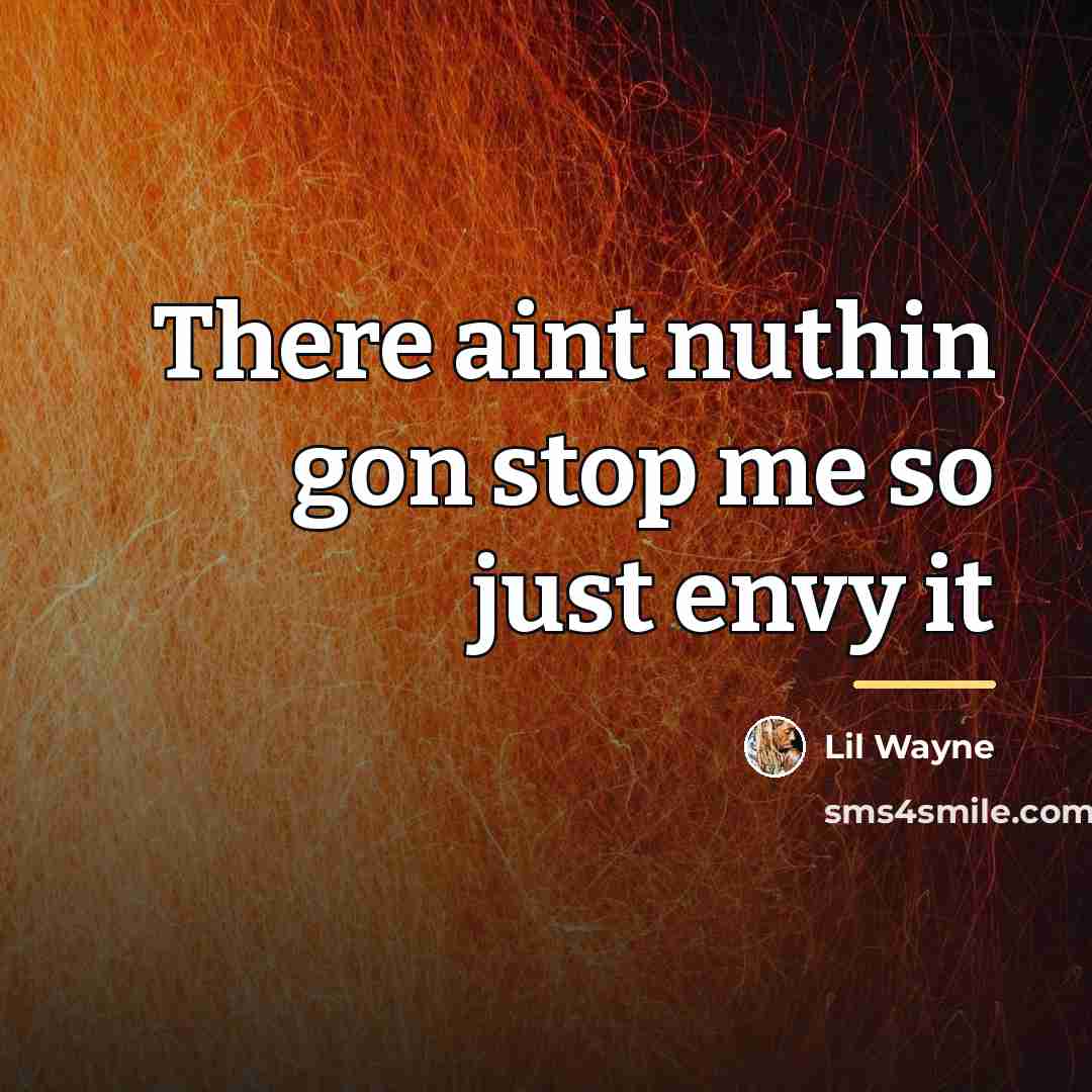 “There aint nuthin gon stop me so just envy it…” quote by Lil Wayne