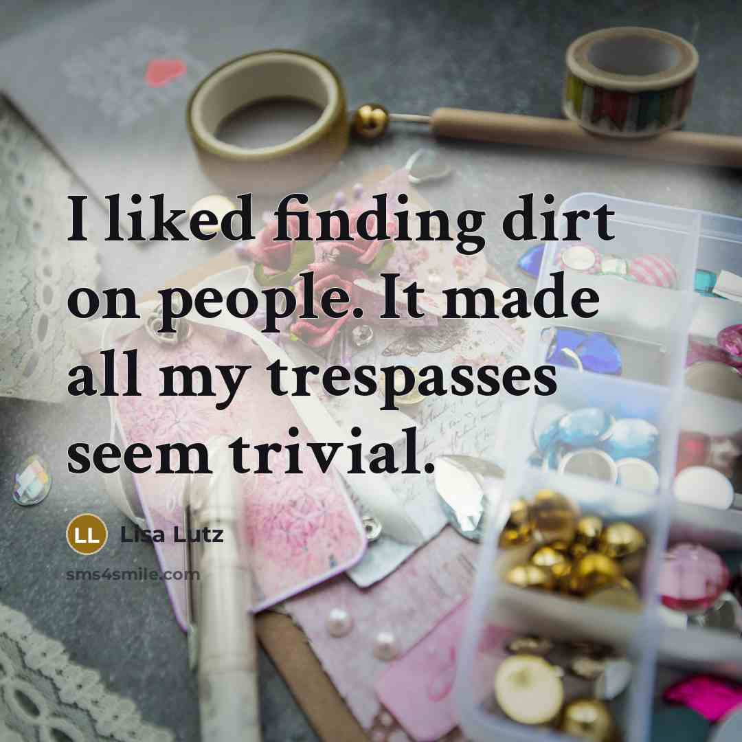 “I liked finding dirt on people. It made all my…” quote by Lisa Lutz