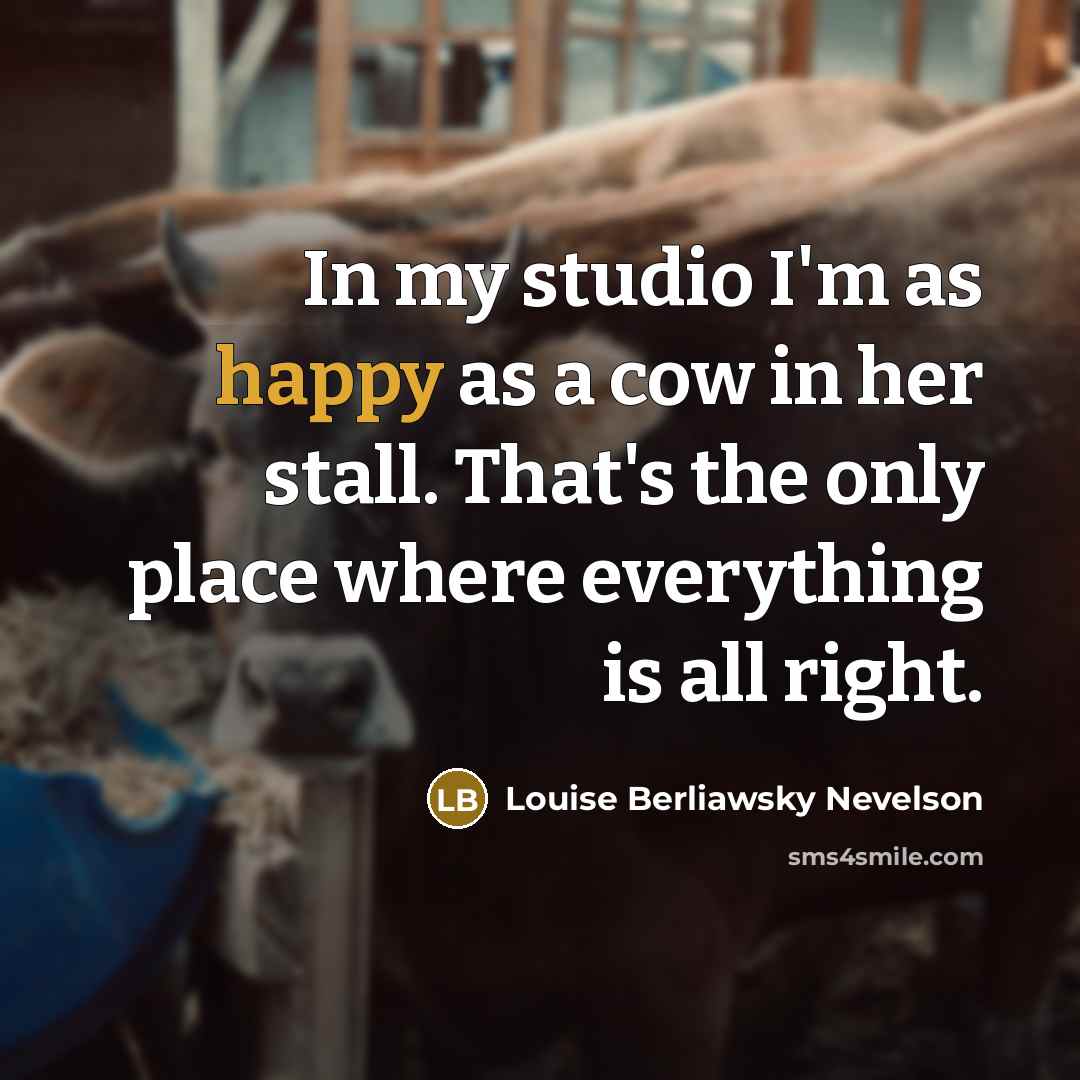 “In my studio I'm as happy as a cow in…” quote by Louise Berliawsky Nevelson
