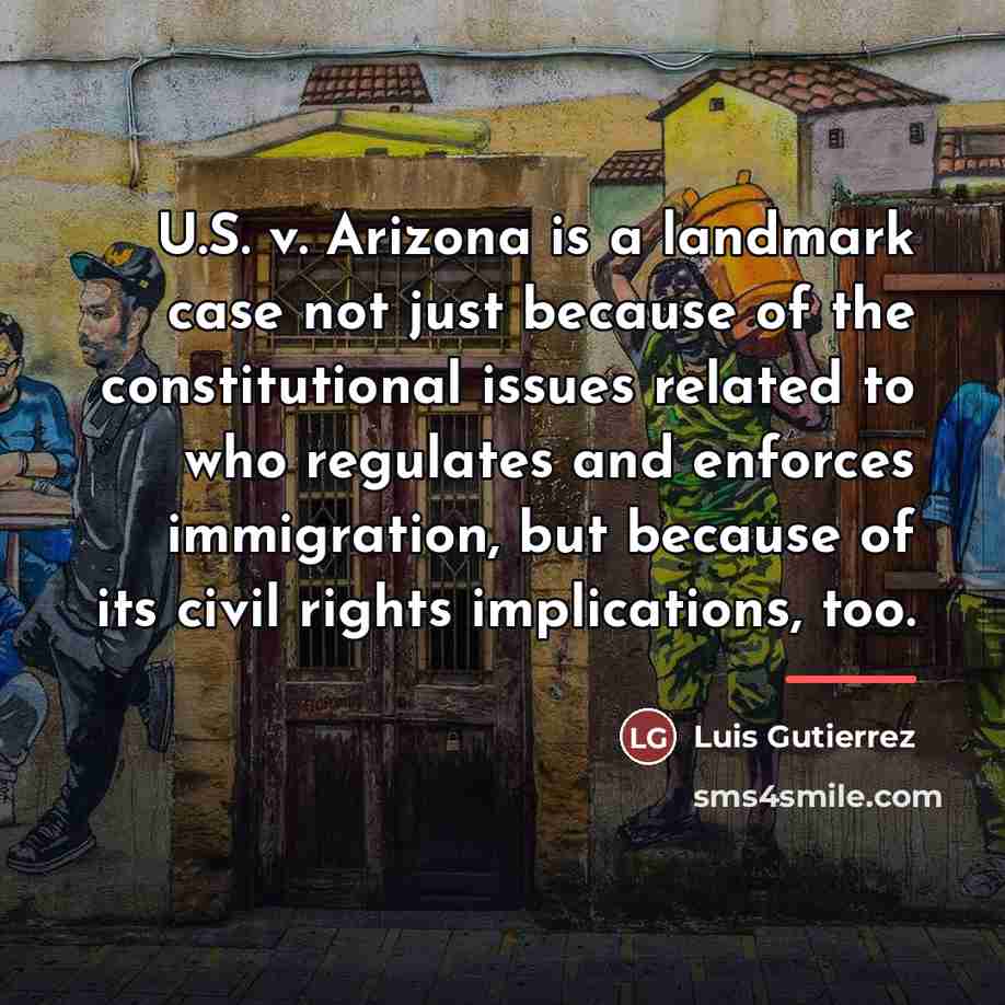 “U.S. v. Arizona is a landmark case not just because…” quote by Luis Gutierrez