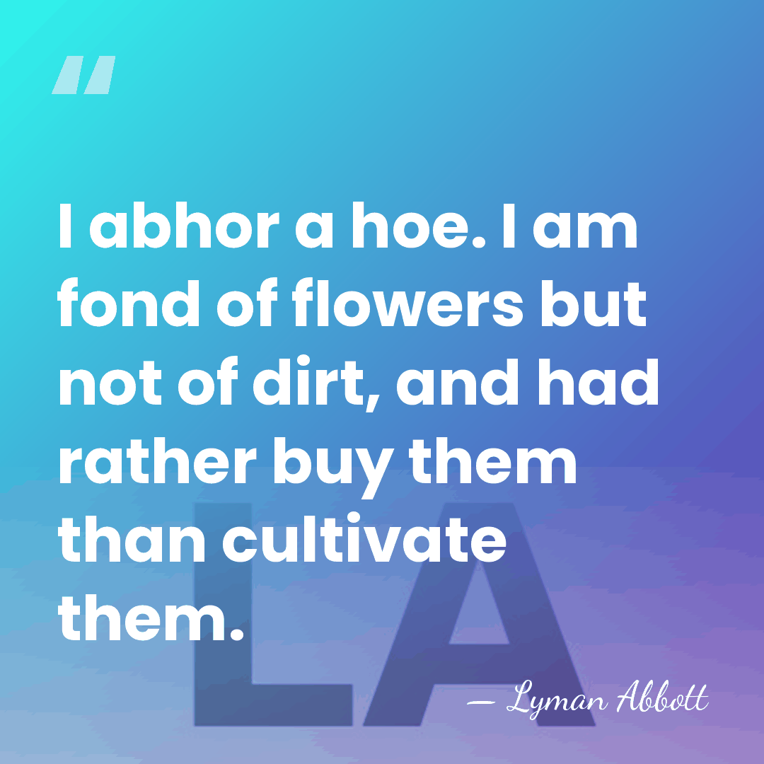 I abhor a hoe. I am fond of flowers but not of&hellip; - Lyman Abbott