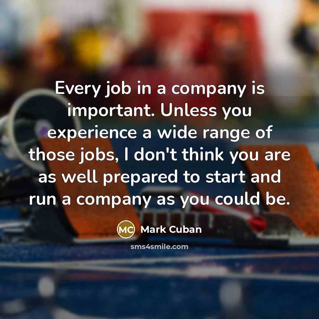 “Every job in a company is important. Unless you experience…” quote by Mark Cuban