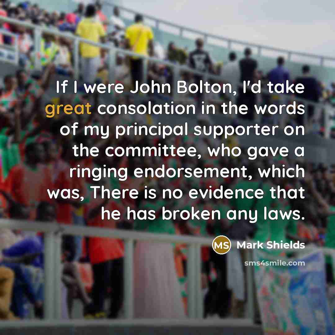 “If I were John Bolton, I'd take great consolation in…” quote by Mark Shields