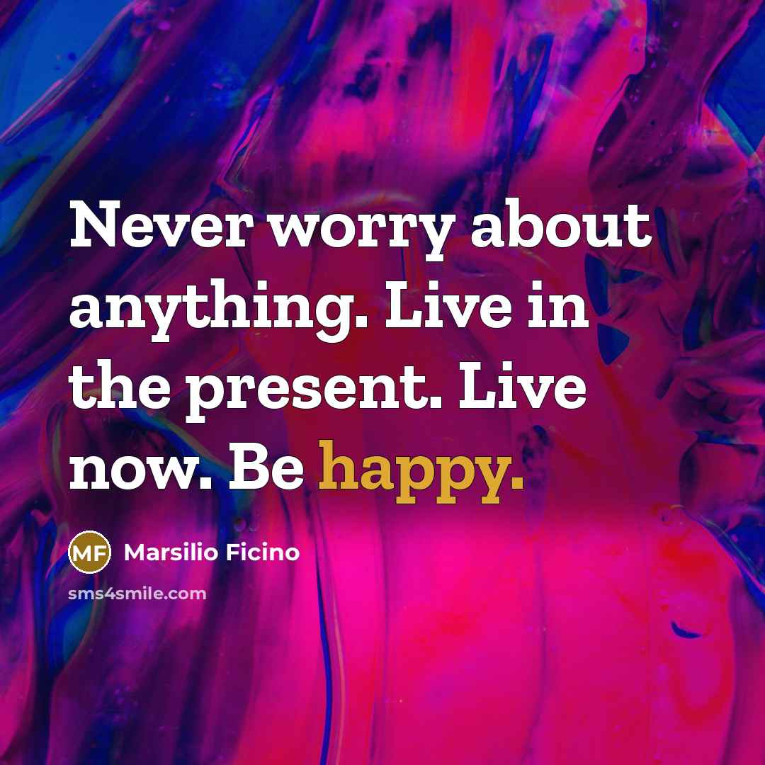 “Never worry about anything. Live in the present. Live now.…” quote by Marsilio Ficino