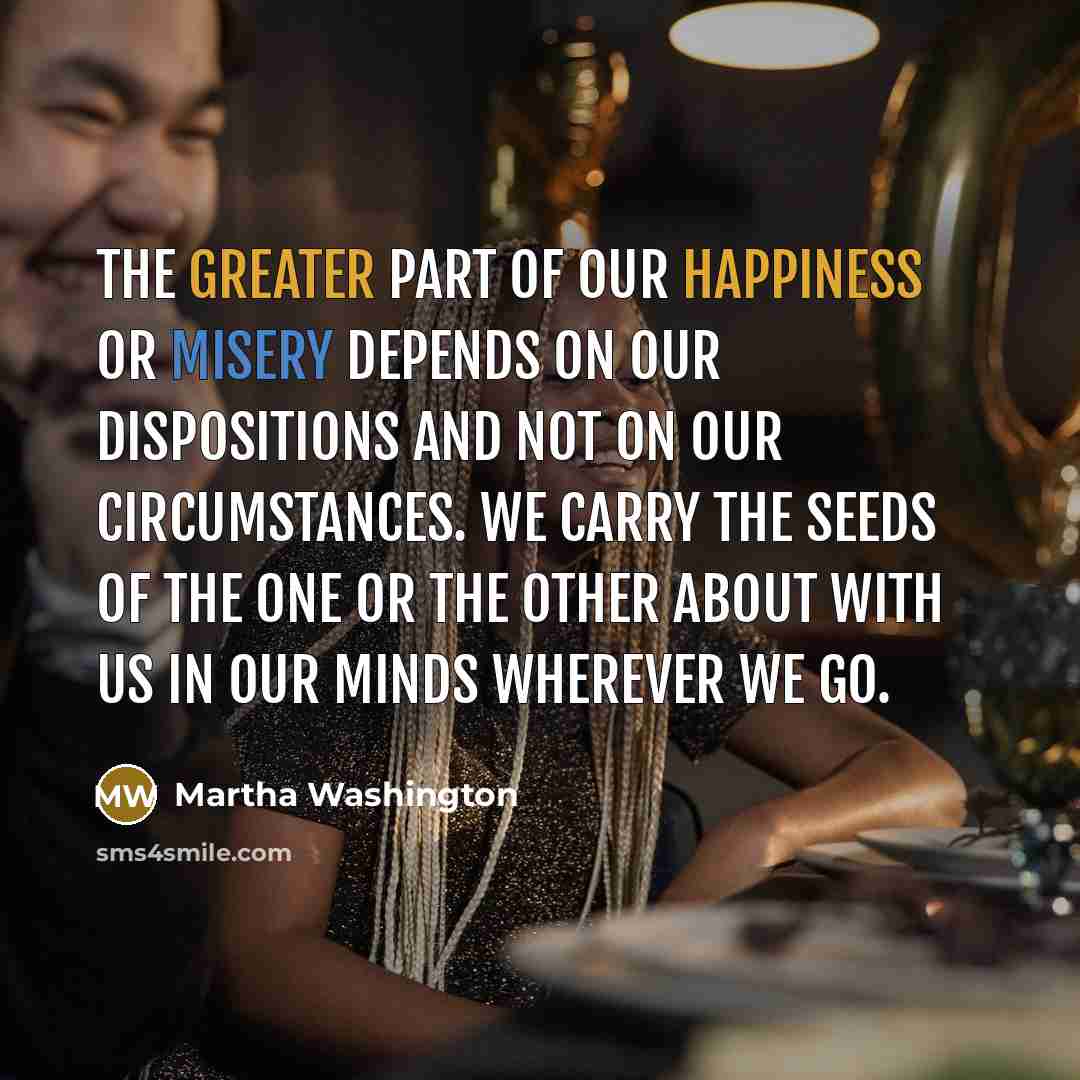“The greater part of our happiness or misery depends on…” quote by Martha Washington