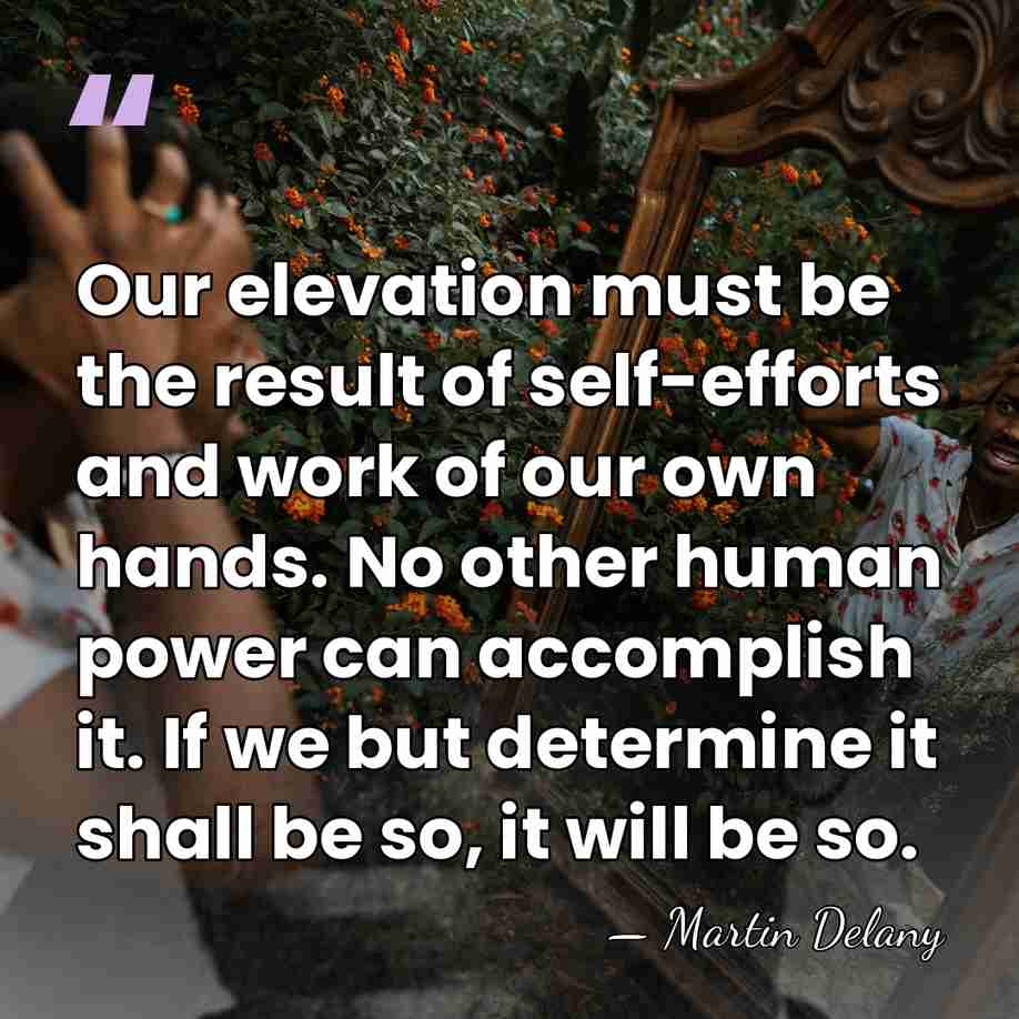 Our elevation must be the result of self-efforts and work of our&hellip; - Martin Delany