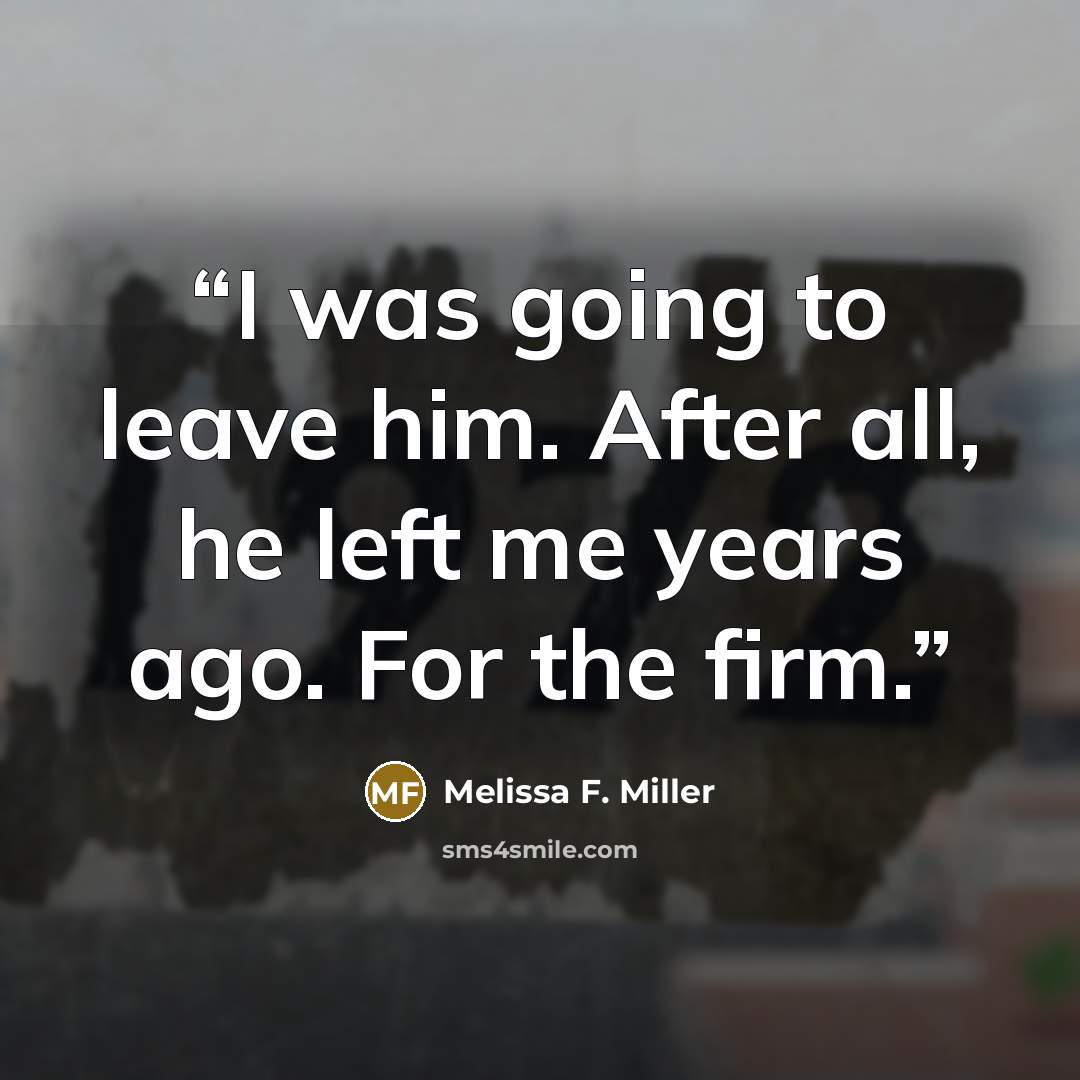 “I was going to leave him. After all, he left me years ago. For the firm.” quote by Melissa F. Miller
