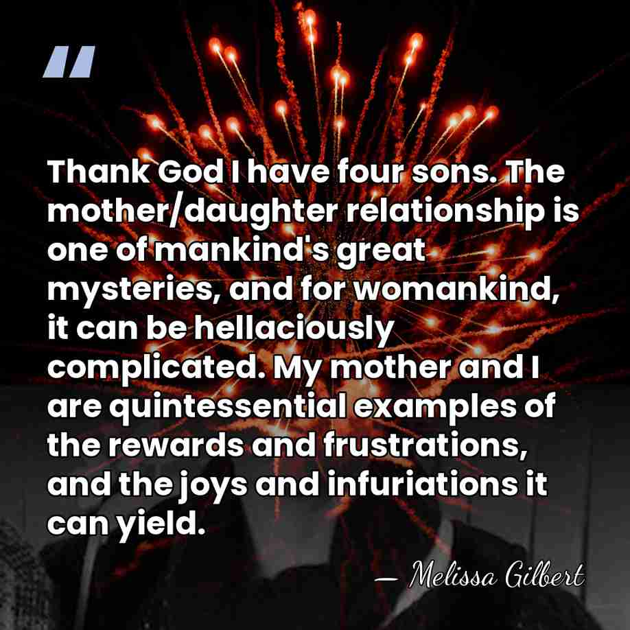 Thank God I have four sons. The mother/daughter relationship is one of&hellip; - Melissa Gilbert