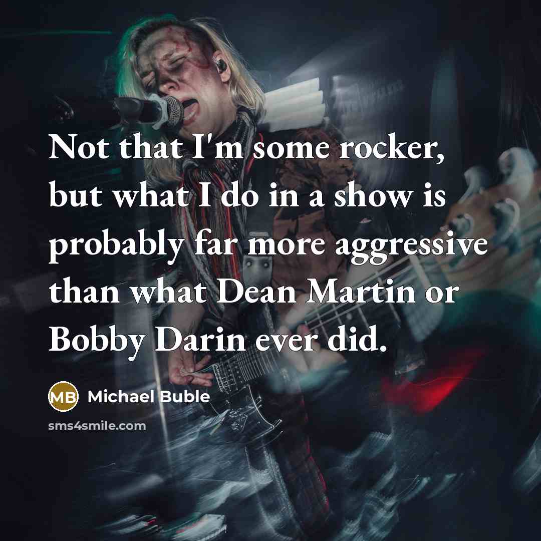 “Not that I'm some rocker, but what I do in…” quote by Michael Buble