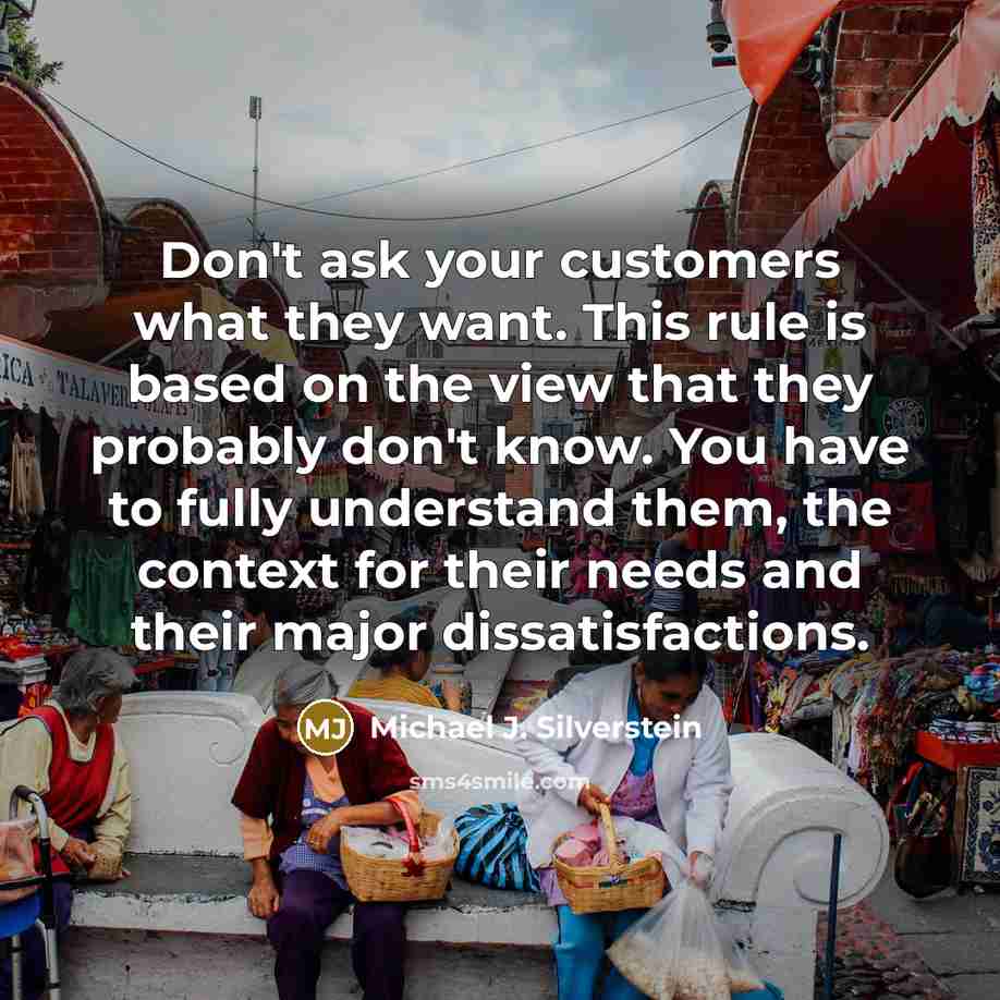 “Don't ask your customers what they want. This rule is…” quote by Michael J. Silverstein