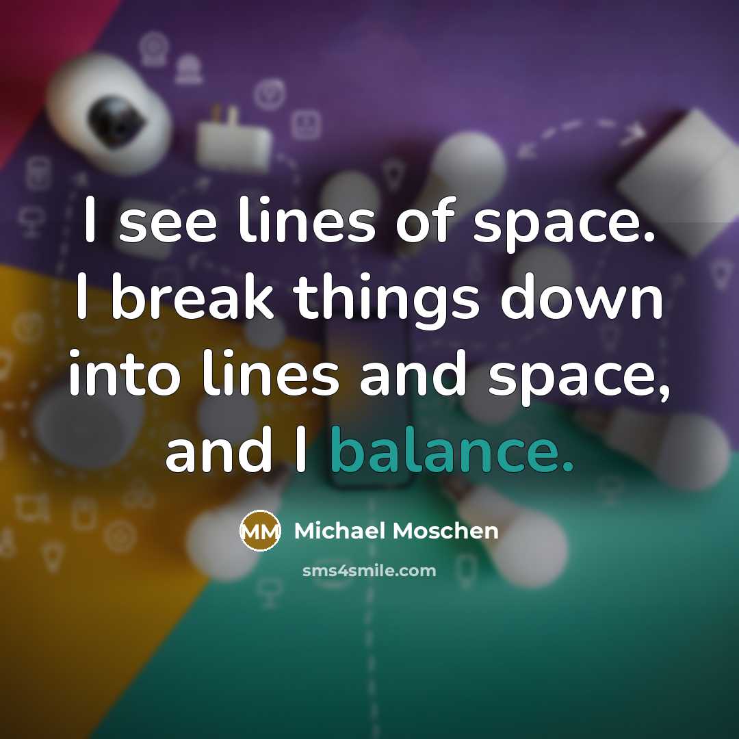 “I see lines of space. I break things down into…” quote by Michael Moschen