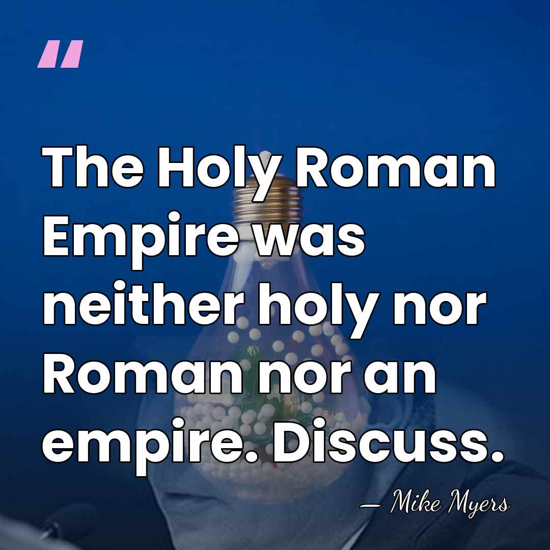The Holy Roman Empire was neither holy nor Roman nor an empire.&hellip; - Mike Myers