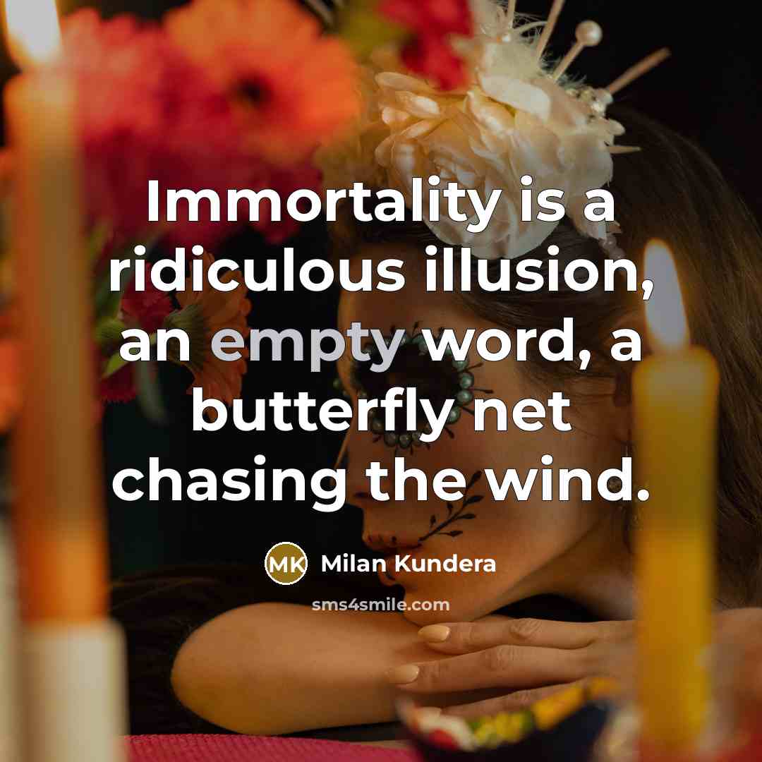 “Immortality is a ridiculous illusion, an empty word, a butterfly…” quote by Milan Kundera