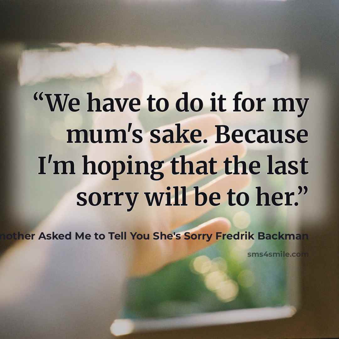 “We have to do it for my mum's sake. Because I'm hoping that the last sorry will be to her.” quote by My Grandmother Asked Me to Tell You She's Sorry Fredrik Backman
